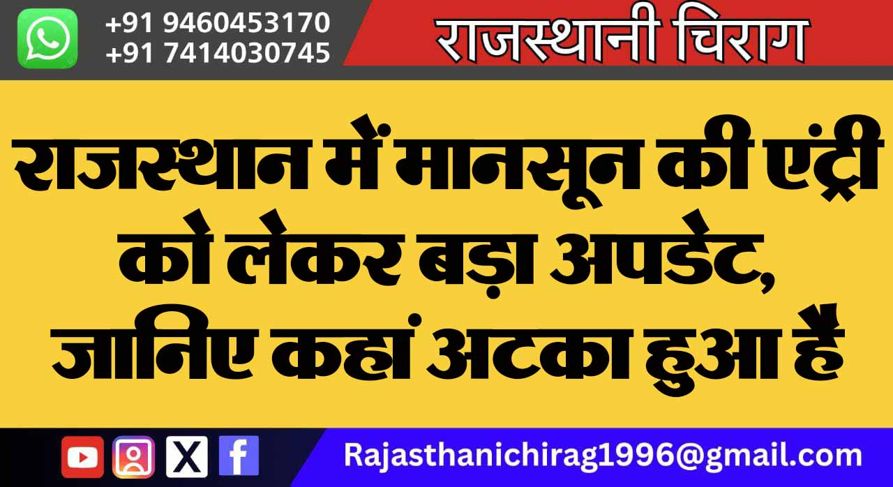 राजस्थान में मानसून की एंट्री को लेकर बड़ा अपडेट, जानिए कहां अटका हुआ है