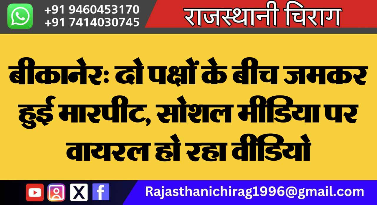 बीकानेर: दो पक्षों के बीच जमकर हुई मारपीट, सोशल मीडिया पर वायरल हो रहा वीडियो