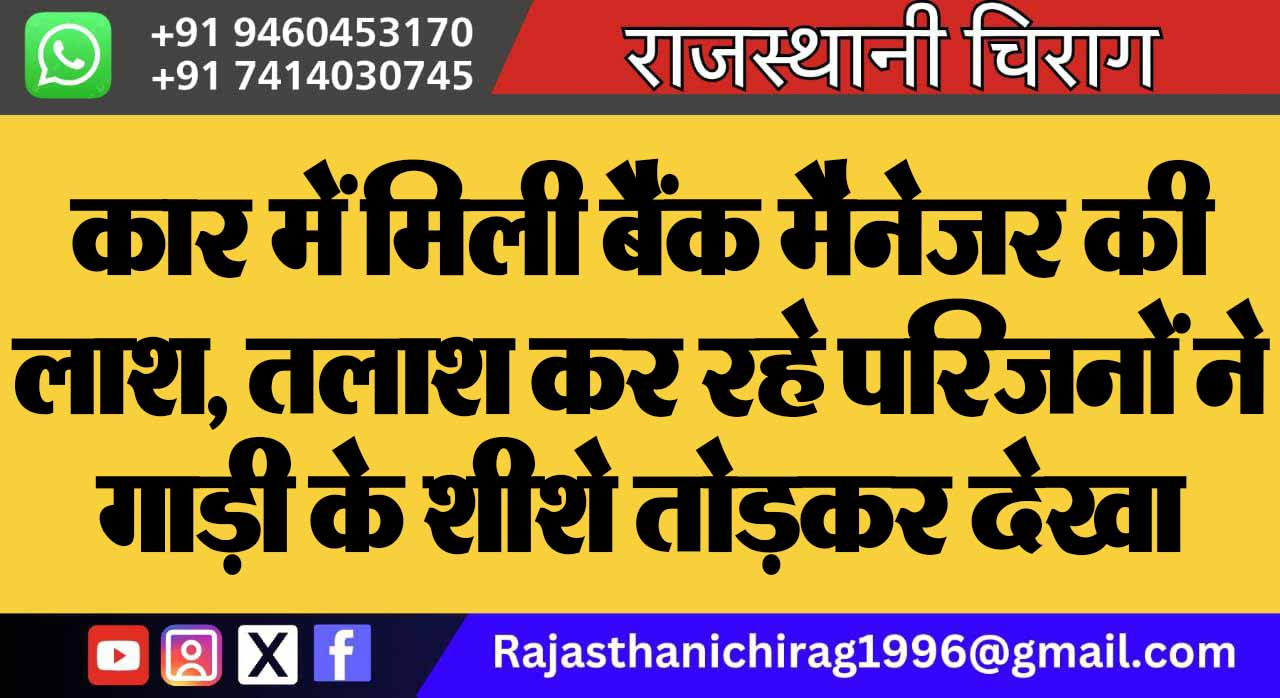 कार में मिली बैंक मैनेजर की लाश, तलाश कर रहे परिजनों ने गाड़ी के शीशे तोड़कर देखा