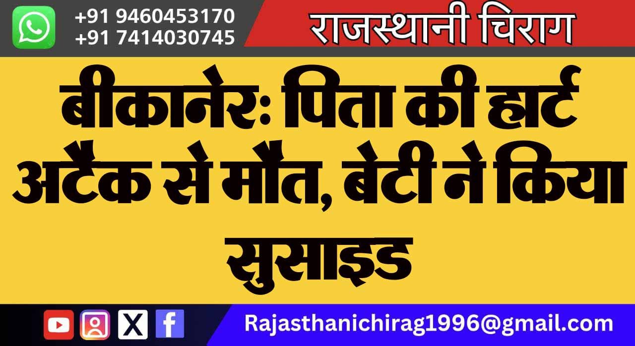 बीकानेर: पिता की हार्ट अटैक से मौत, बेटी ने किया सुसाइड