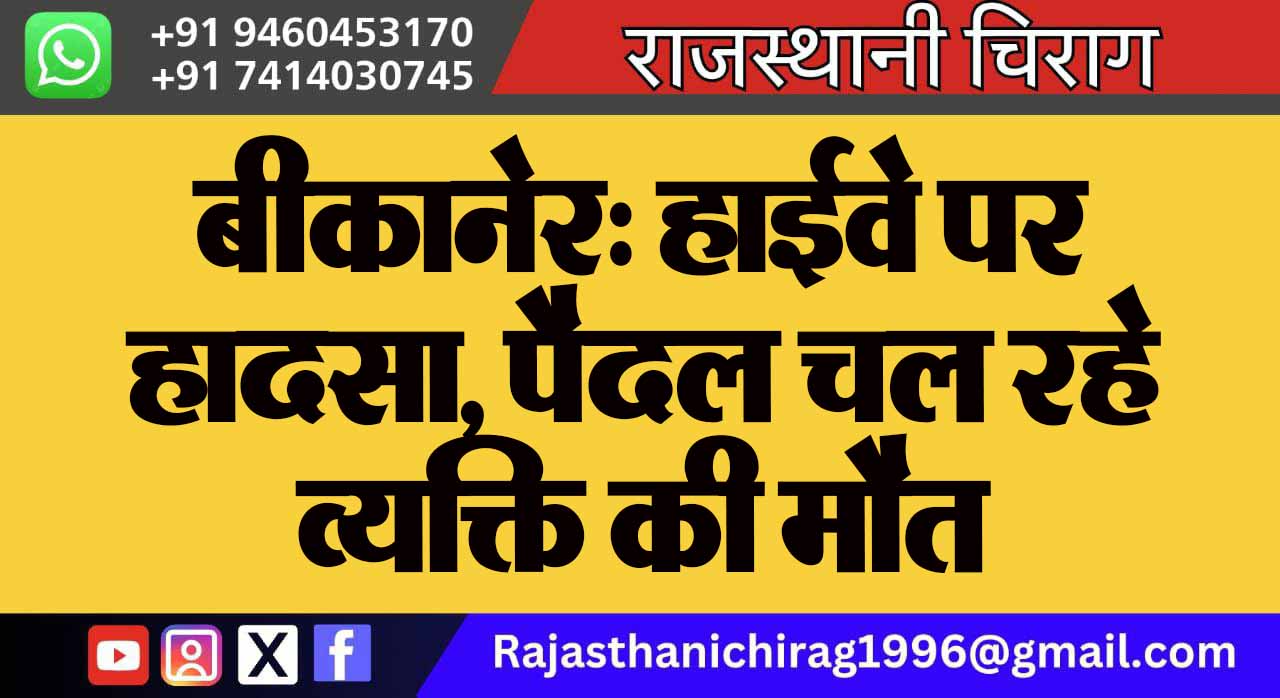 बीकानेर: हाईवे पर हादसा, पैदल चल रहे व्यक्ति की मौत