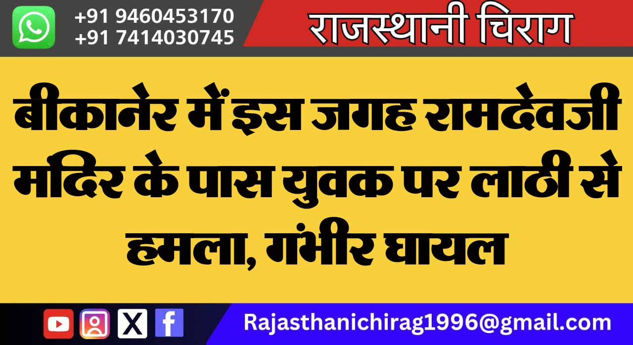 बीकानेर में इस जगह रामदेवजी मंदिर के पास युवक पर लाठी से हमला, गंभीर घायल