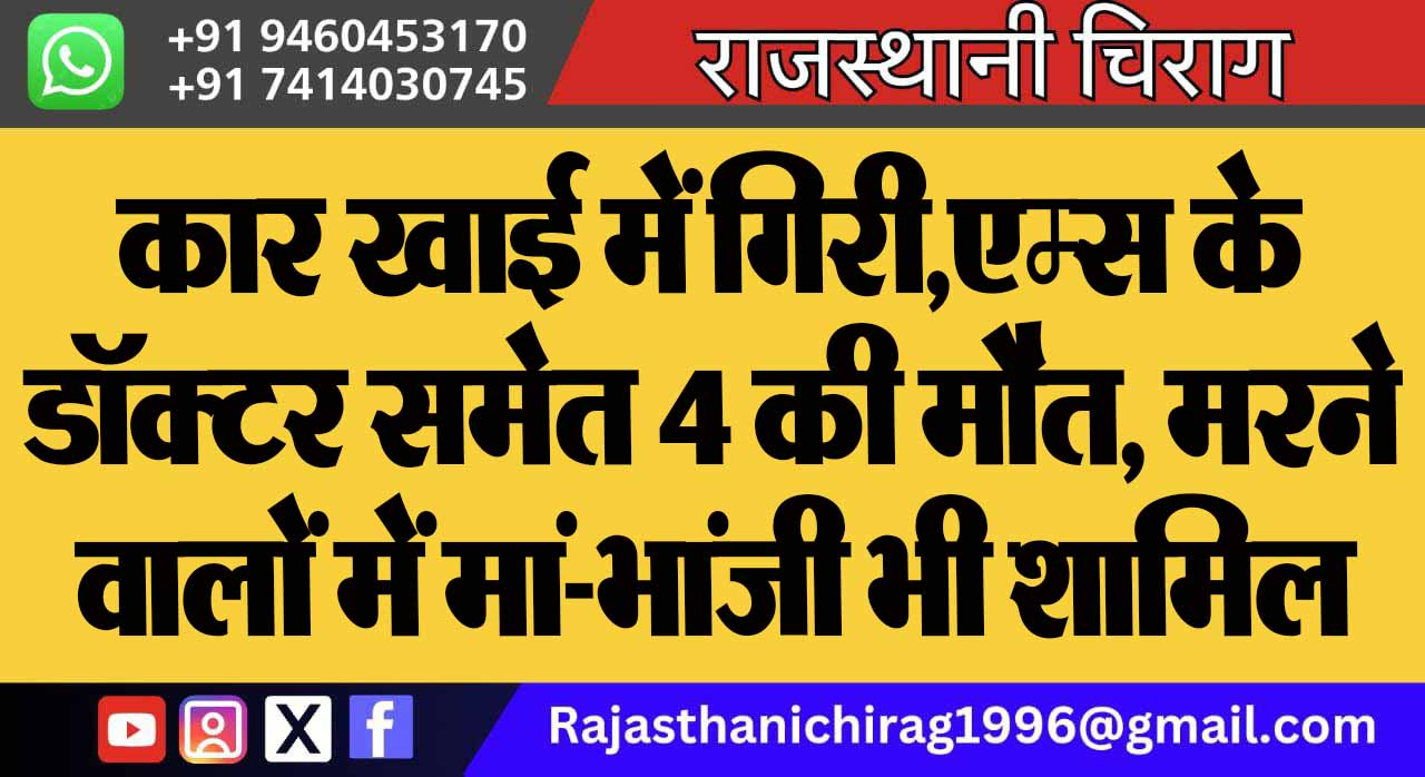 कार खाई में गिरी, एम्स के डॉक्टर समेत 4 की मौत, मरने वालों में मां-भांजी भी शामिल