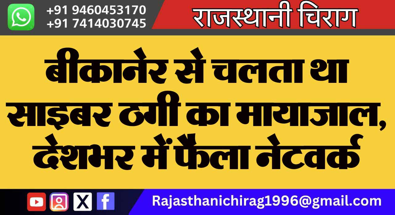 बीकानेर से चलता था साइबर ठगी का मायाजाल, देशभर में फैला नेटवर्क