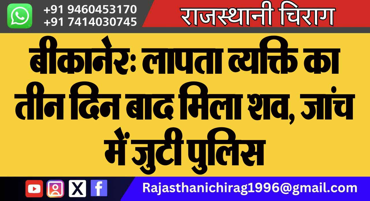 बीकानेर: लापता व्यक्ति का तीन दिन बाद मिला शव, जांच में जुटी पुलिस