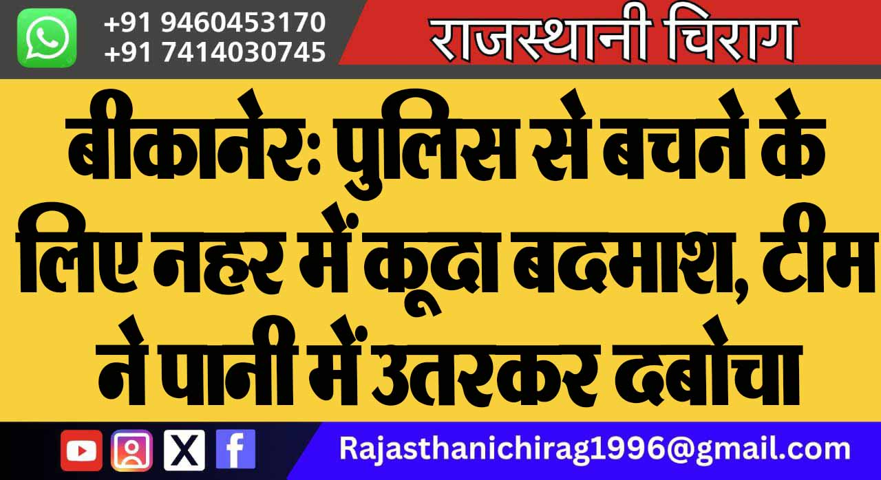 बीकानेर: पुलिस से बचने के लिए नहर में कूदा बदमाश, टीम ने पानी में उतरकर दबोचा