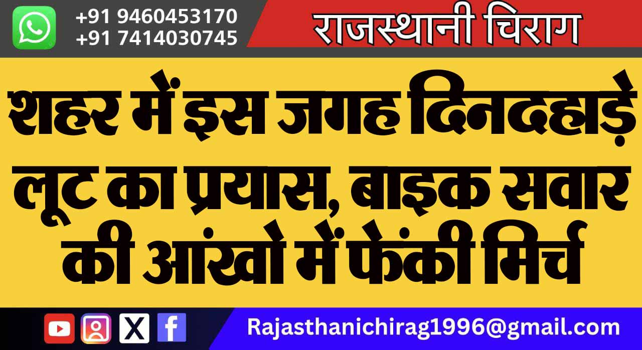शहर में इस जगह दिनदहाड़े लूट का प्रयास, बाइक सवार की आंखो में फेंकी मिर्च