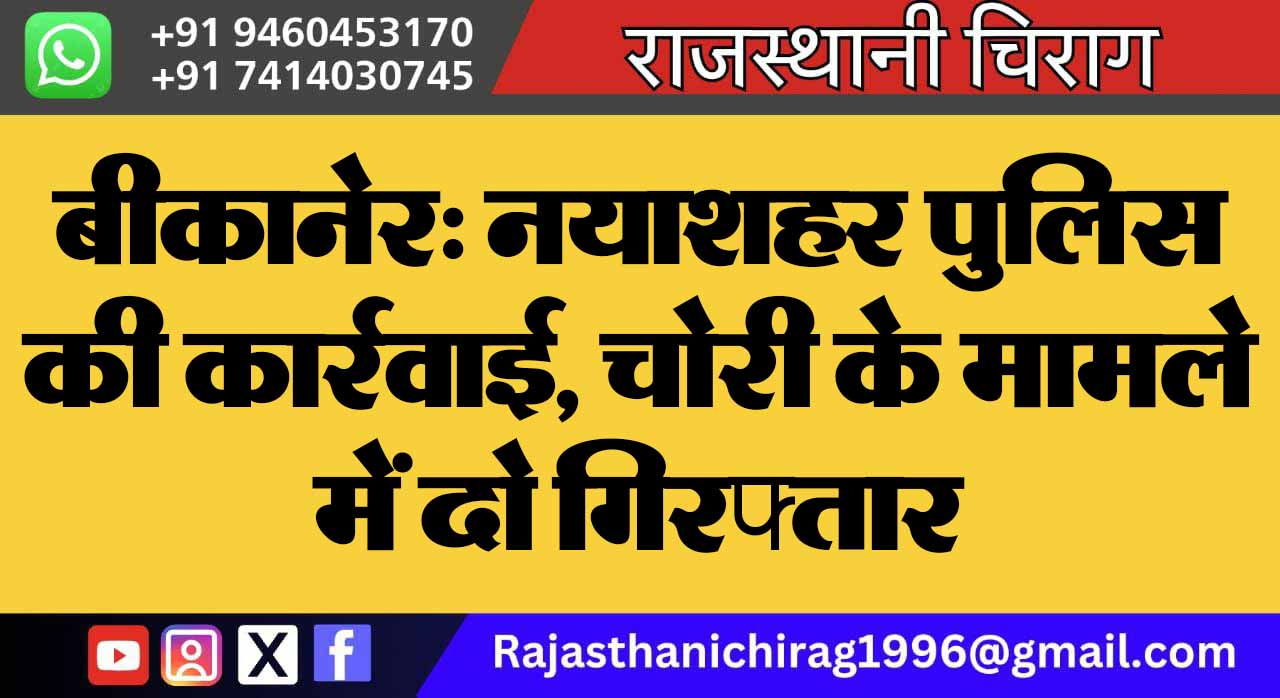 बीकानेर: नयाशहर पुलिस की कार्रवाई, चोरी के मामले में दो गिरफ्तार