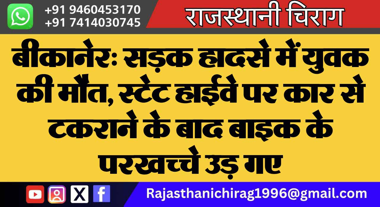 बीकानेर: सड़क हादसे में युवक की मौत, स्टेट हाईवे पर कार से टकराने के बाद बाइक के परखच्चे उड़ गए