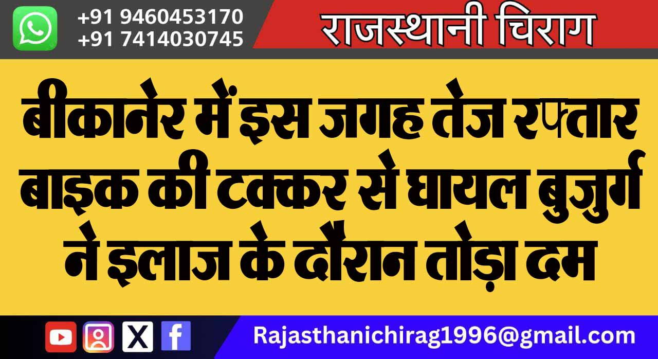बीकानेर में इस जगह तेज रफ्तार बाइक की टक्कर से घायल बुजुर्ग ने इलाज के दौरान तोड़ा दम