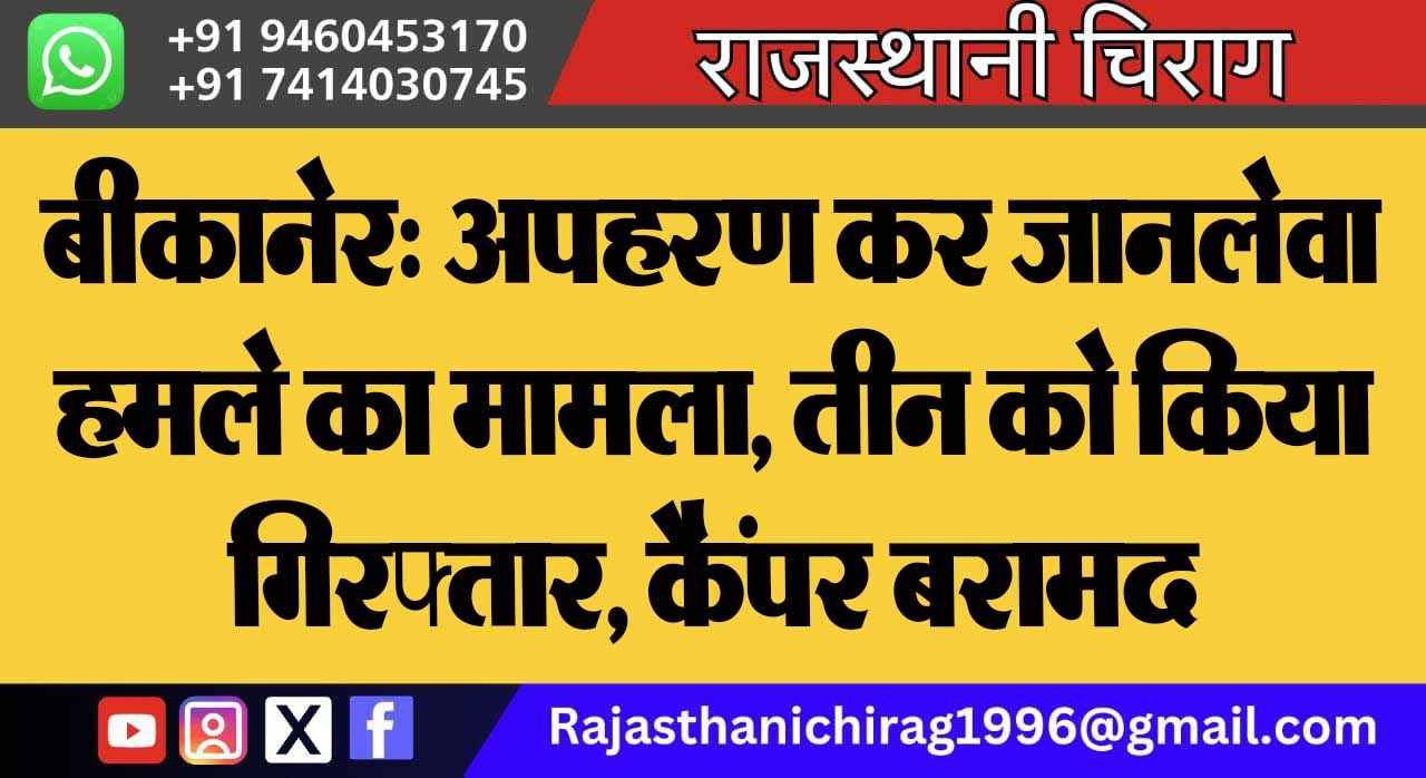 बीकानेर: अपहरण कर जानलेवा हमले का मामला, तीन को किया गिरफ्तार, कैंपर बरामद