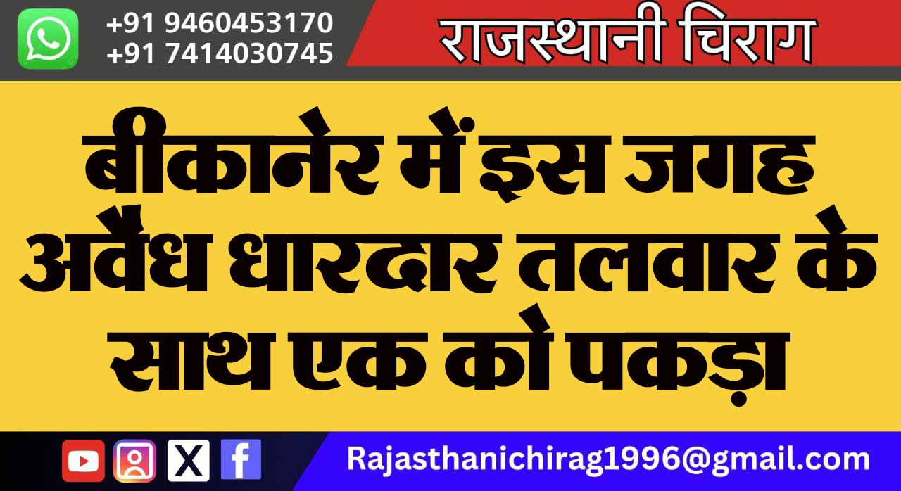 बीकानेर में इस जगह अवैध धारदार तलवार के साथ एक को पकड़ा