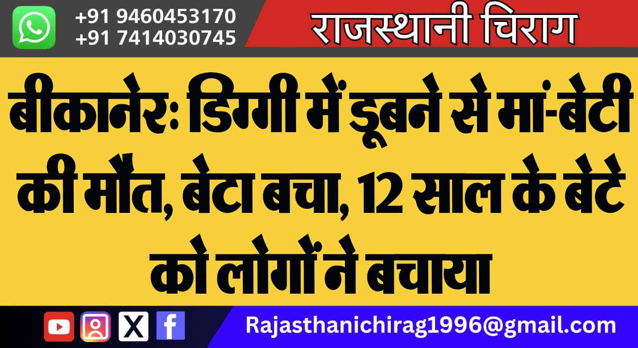 बीकानेर: डिग्गी में डूबने से मां-बेटी की मौत, बेटा बचा, 12 साल के बेटे को लोगों ने बचाया