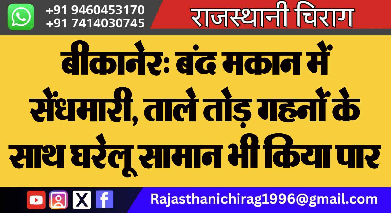 बीकानेर: बंद मकान में सेंधमारी, ताले तोड़ गहनों के साथ घरेलू सामान भी किया पार
