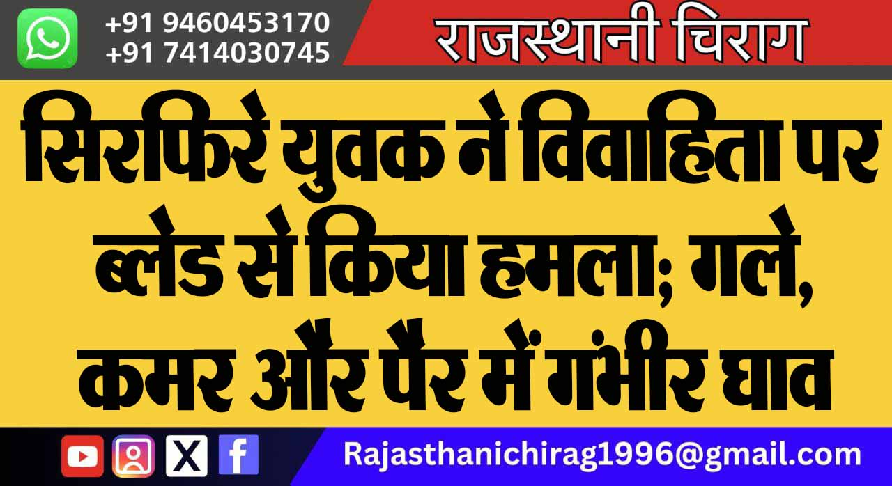 सिरफिरे युवक ने विवाहिता पर ब्लेड से किया हमला; गले, कमर और पैर में गंभीर घाव