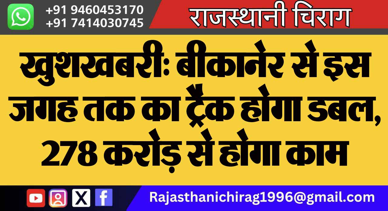 खुशखबरी: बीकानेर से इस जगह तक का ट्रैक होगा डबल, 278 करोड़ से होगा काम