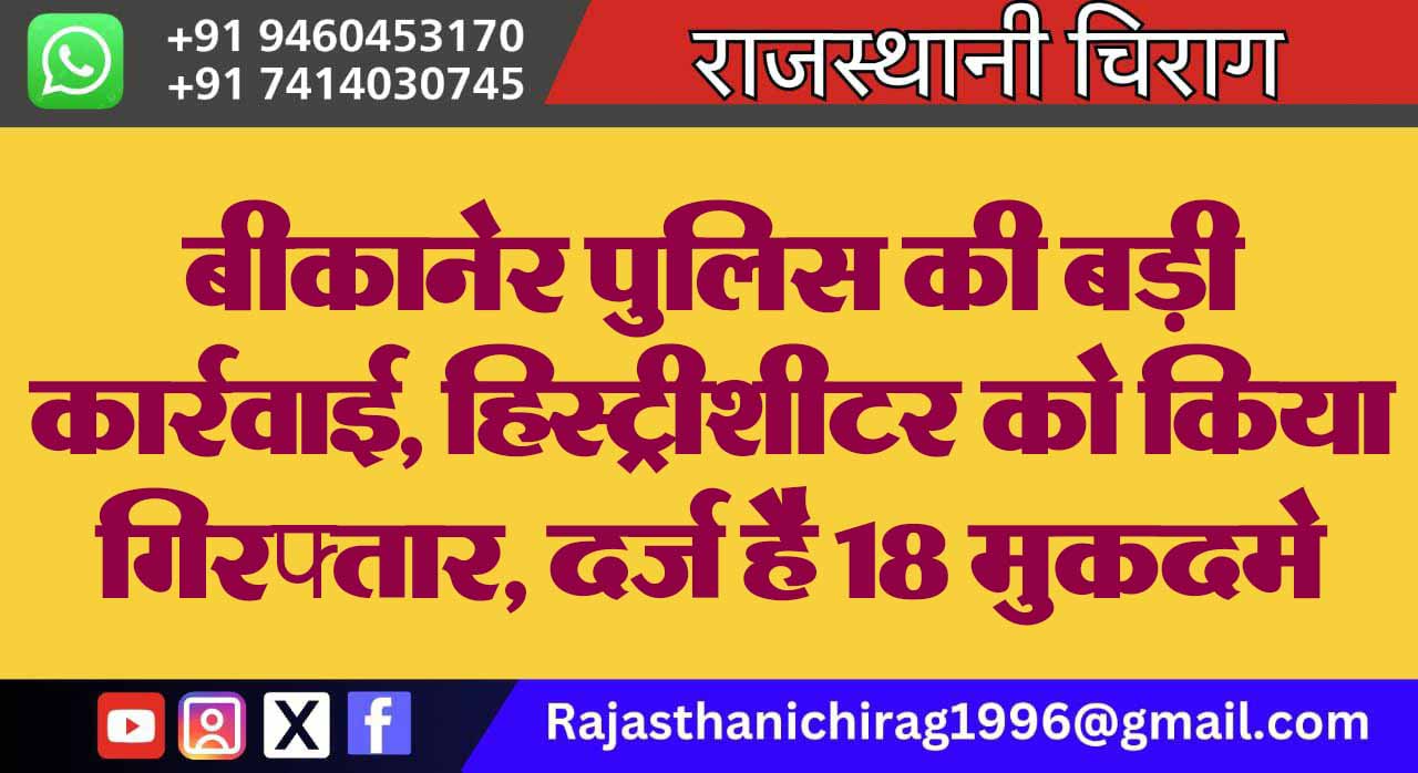 बीकानेर पुलिस की बड़ी कार्रवाई, हिस्ट्रीशीटर को किया गिरफ्तार, दर्ज है 18 मुकदमे
