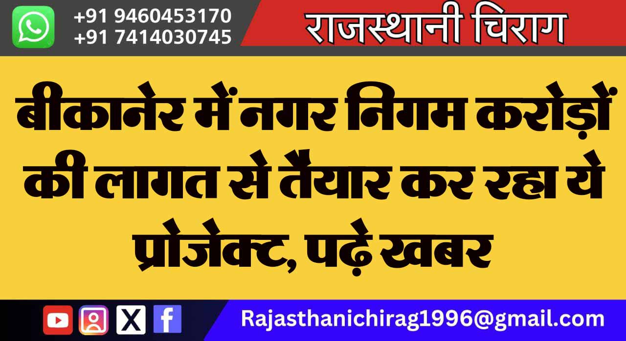बीकानेर में नगर निगम करोड़ों की लागत से तैयार कर रहा ये प्रोजेक्ट, पढ़े खबर