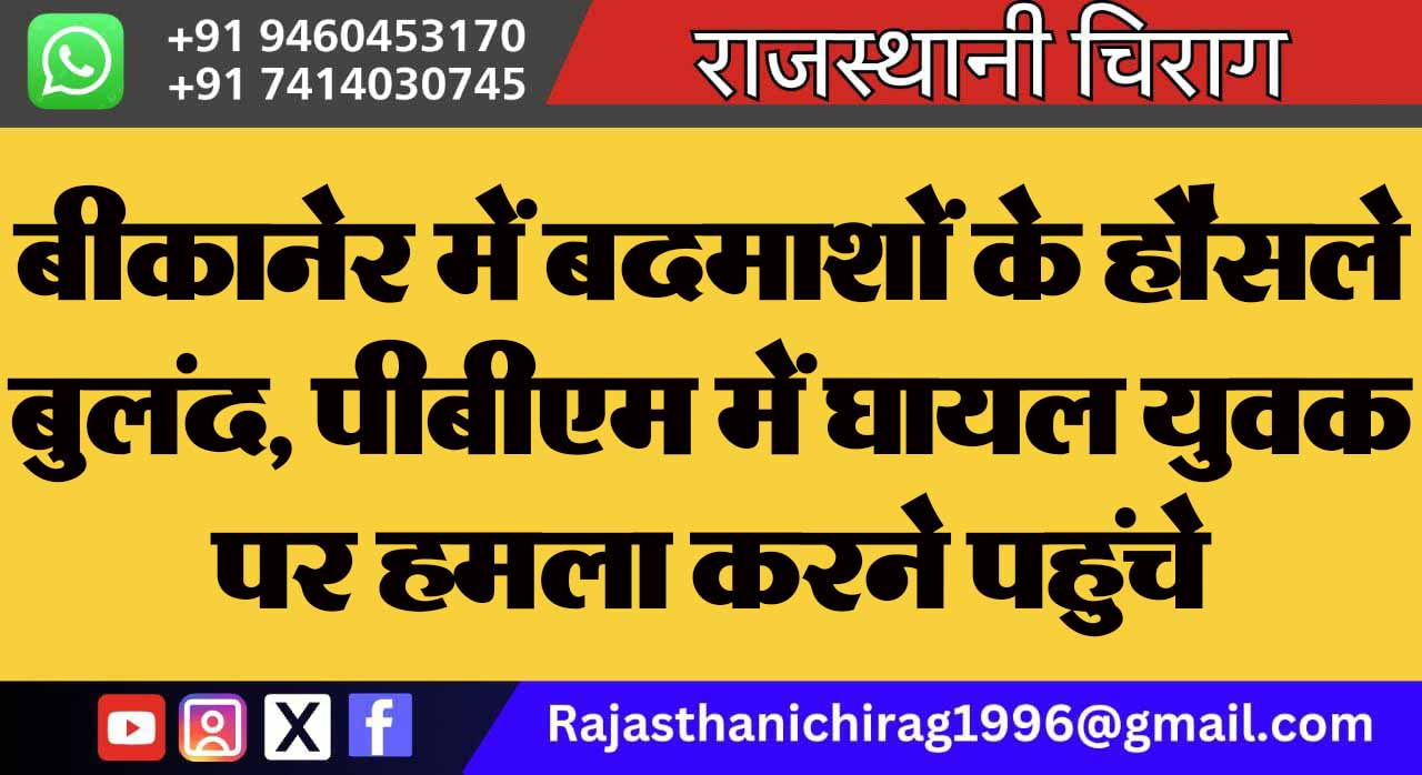 बीकानेर में बदमाशों के हौसले बुलंद, पीबीएम में घायल युवक पर हमला करने पहुंचे हथियारबंद