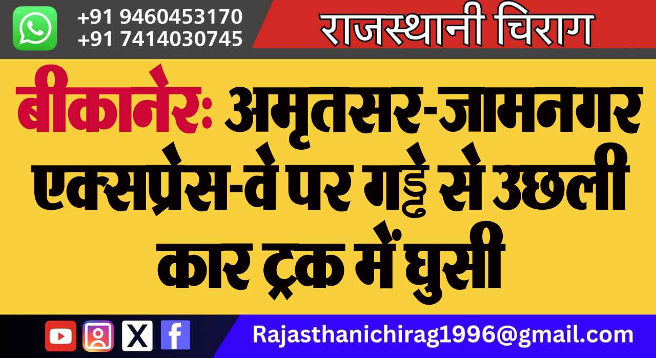बीकानेर: अमृतसर-जामनगर एक्सप्रेस-वे पर गड्ढे से उछली कार ट्रक में घुसी