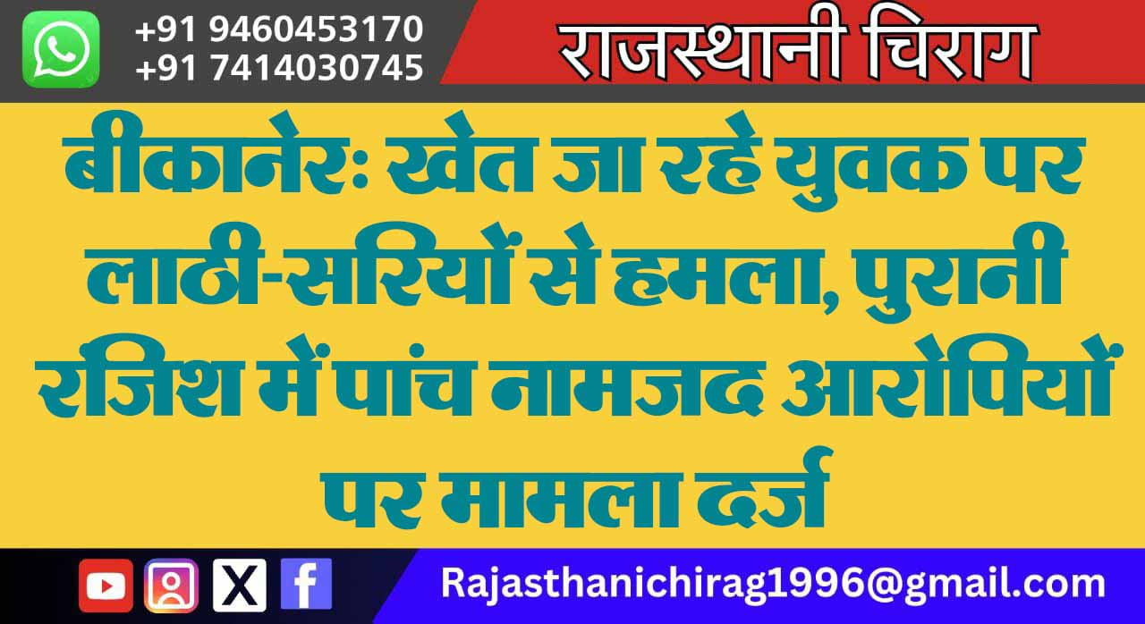 बीकानेर: खेत जा रहे युवक पर लाठी-सरियों से हमला, पुरानी रंजिश में पांच नामजद आरोपियों पर मामला दर्ज