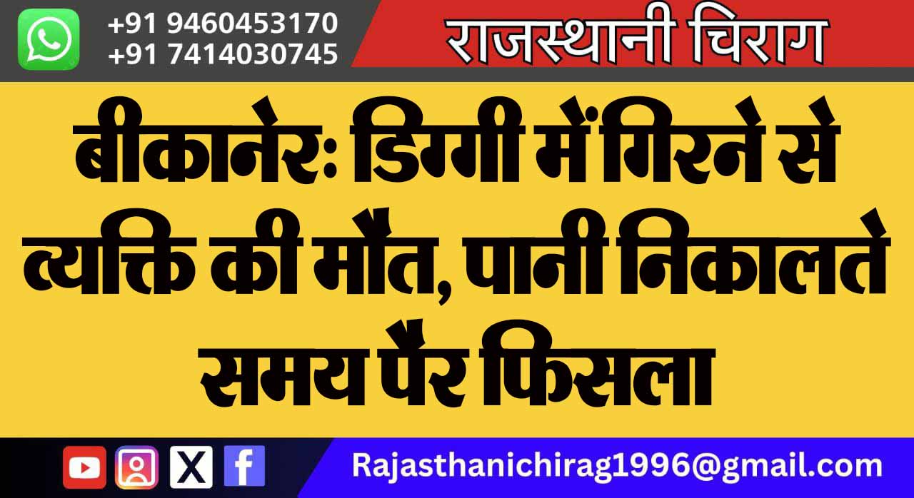 बीकानेर: डिग्गी में गिरने से व्यक्ति की मौत, पानी निकालते समय पैर फिसला