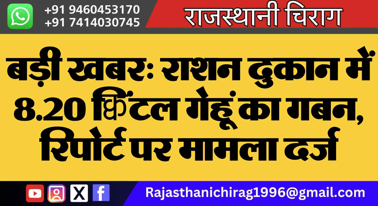 बड़ी खबर: राशन दुकान में 8.20 क्विंटल गेहूं का गबन, रिपोर्ट पर मामला दर्ज