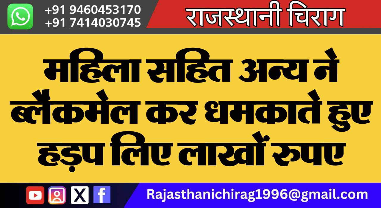 महिला सहित अन्य ने ब्लैकमेल कर धमकाते हुए हड़प लिए लाखों रुपए