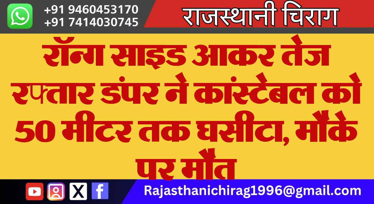 रॉन्ग साइड आकर तेज रफ्तार डंपर ने कांस्टेबल को 50 मीटर तक घसीटा, मौके पर मौत