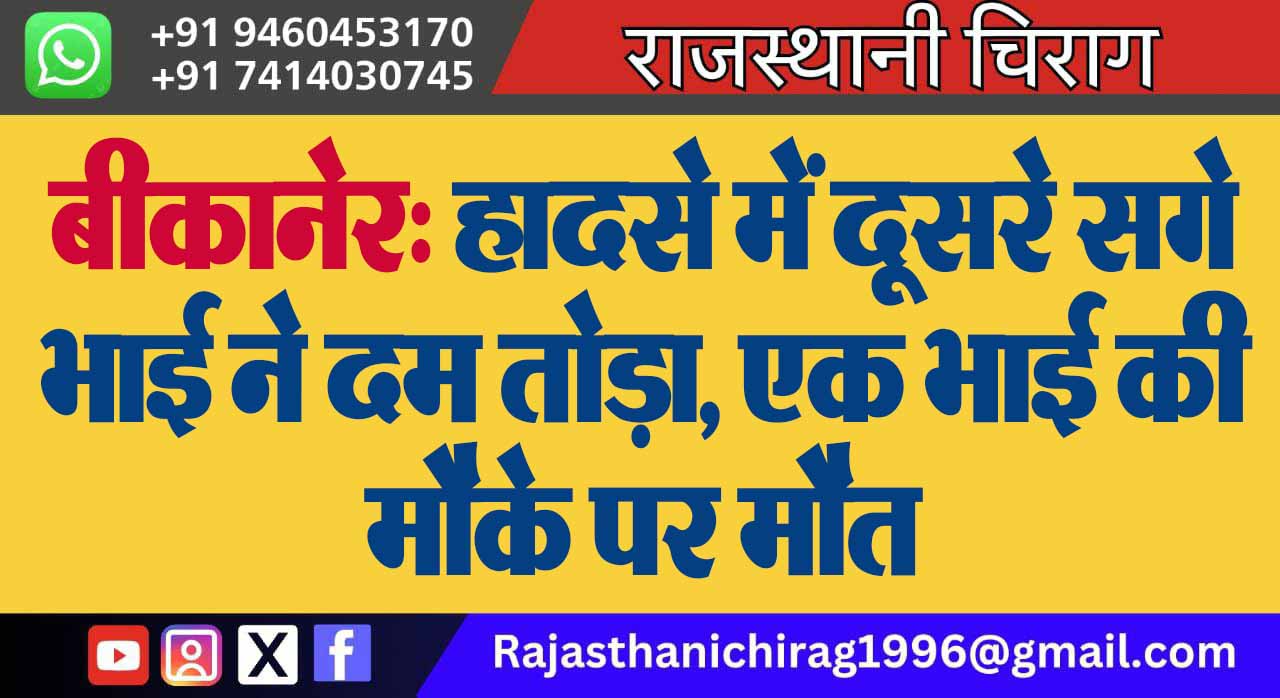 बीकानेर: हादसे में दूसरे सगे भाई ने दम तोड़ा, एक भाई की मौके पर मौत