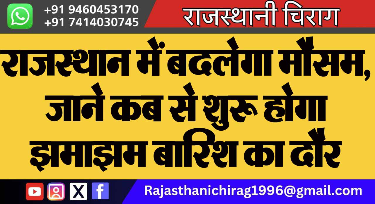 राजस्थान में बदलेगा मौसम, जाने कब से शुरू होगा झमाझम बारिश का दौर