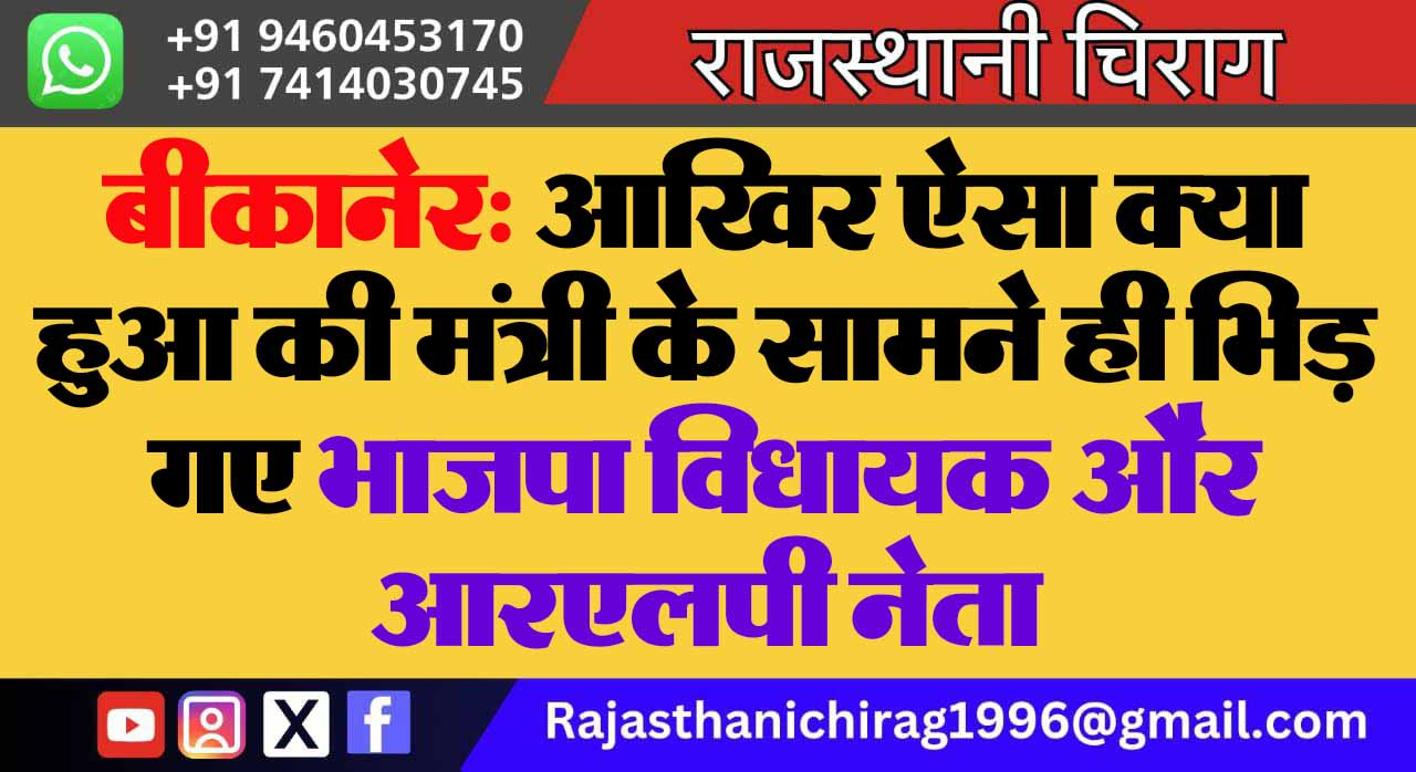 बीकानेर: आखिर ऐसा क्या हुआ की मंत्री के सामने ही भिड़ गए भाजपा विधायक और आरएलपी नेता