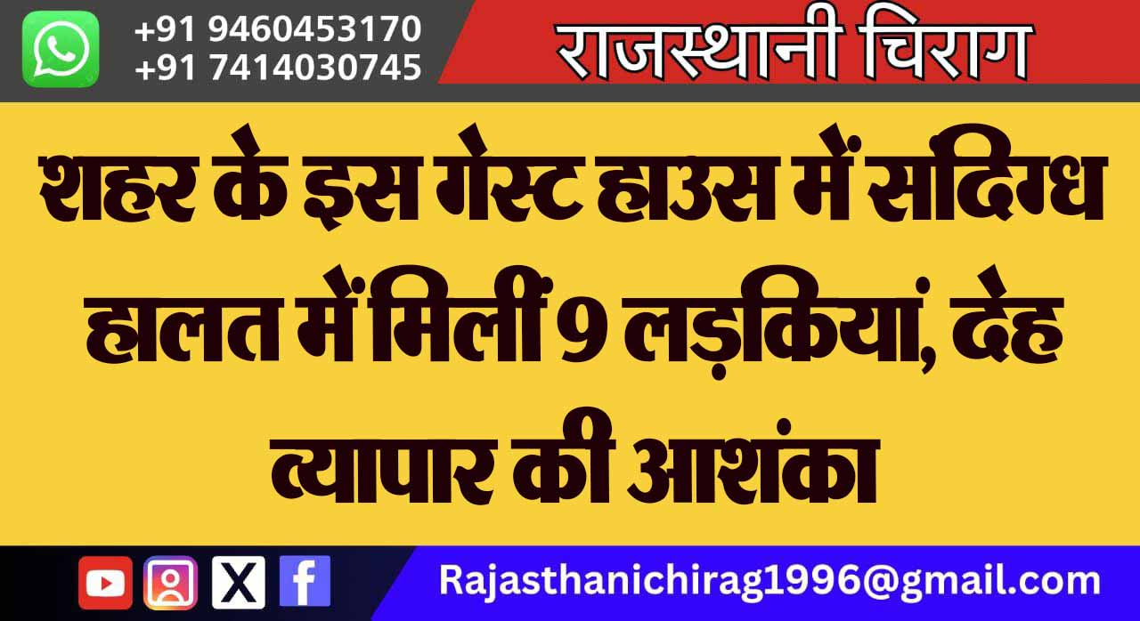 शहर के इस गेस्ट हाउस में संदिग्ध हालत में मिलीं 9 लड़कियां, देह व्यापार की आशंका