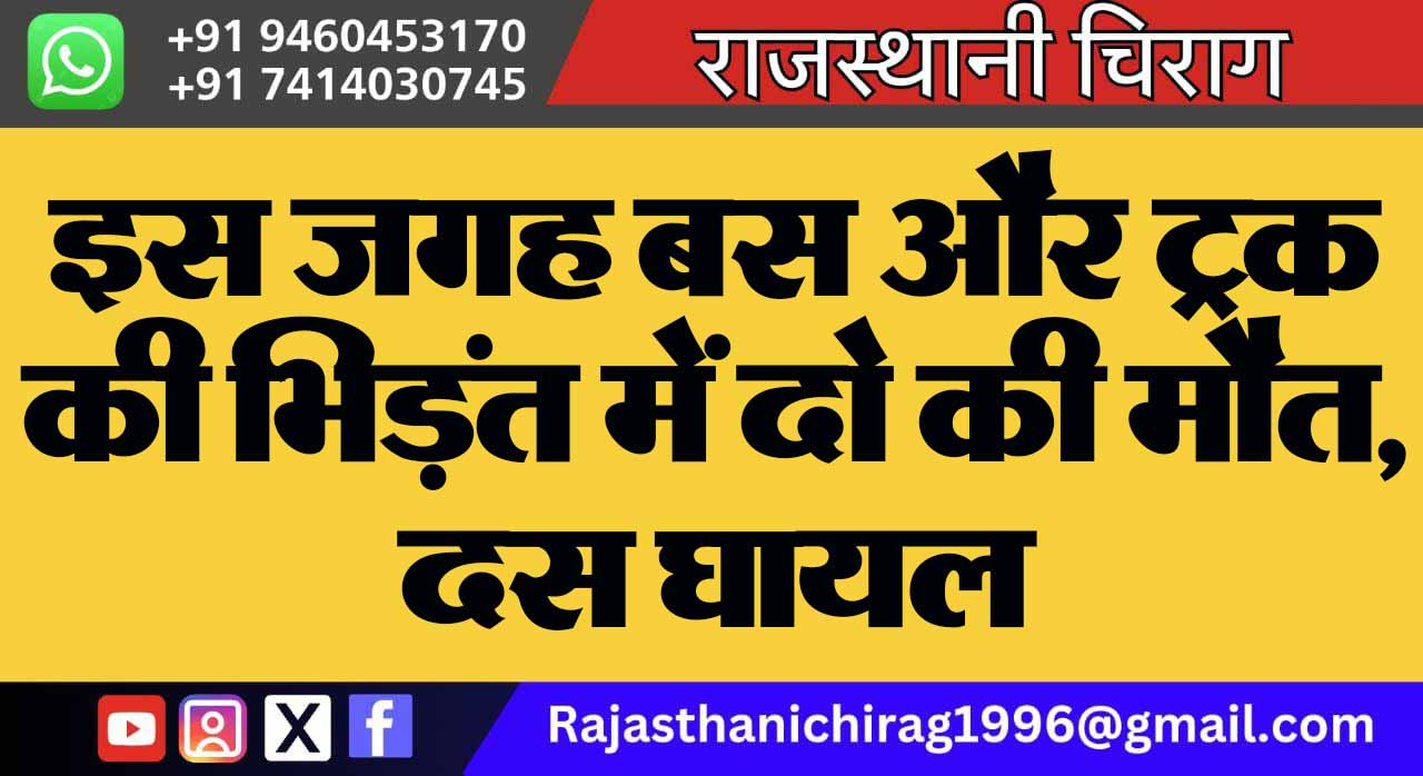 इस जगह बस और ट्रक की भिड़ंत में दो की मौत, दस घायल