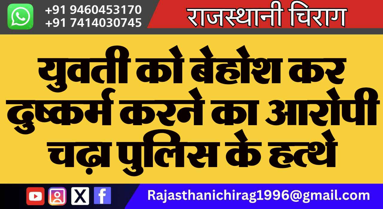 युवती को बेहोश कर दुष्कर्म करने का आरोपी चढ़ा पुलिस के हत्थे