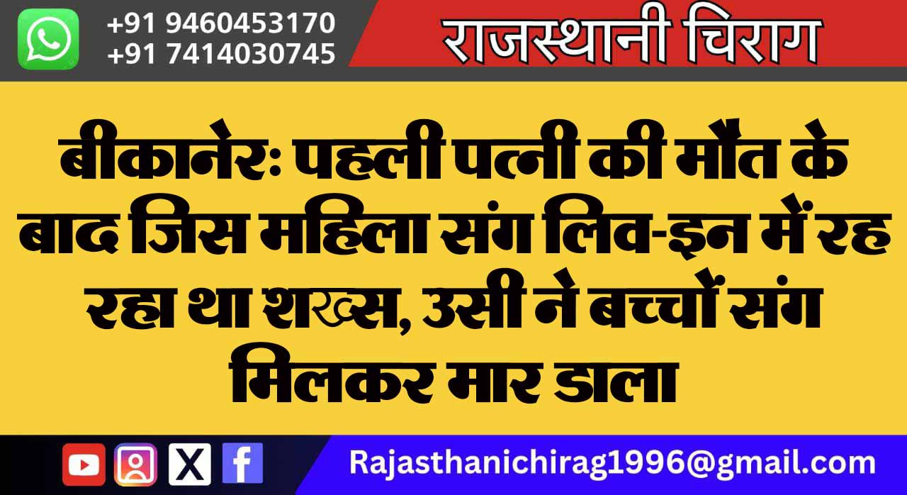 बीकानेर: पहली पत्नी की मौत के बाद जिस महिला संग लिव-इन में रह रहा था शख्स, उसी ने बच्चों संग मिलकर मार डाला