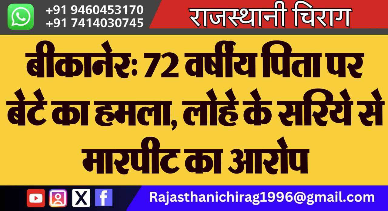 बीकानेर: 72 वर्षीय पिता पर बेटे का हमला, लोहे के सरिये से मारपीट का आरोप