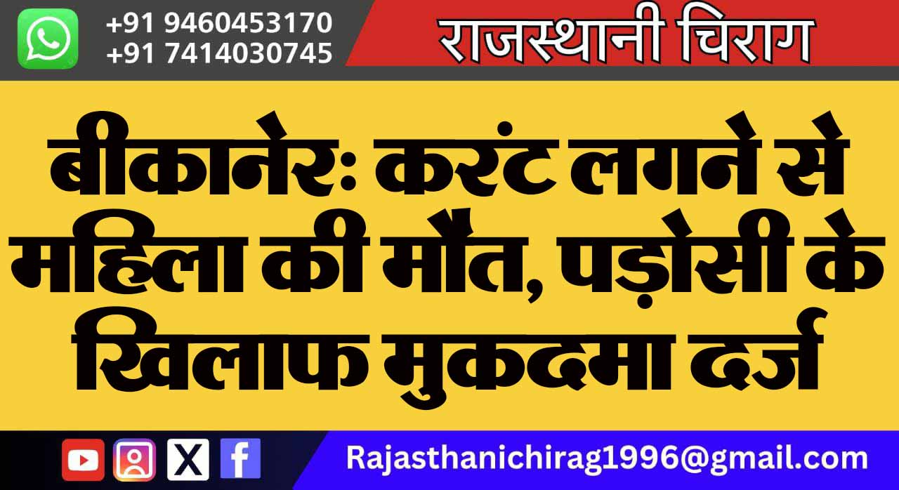 बीकानेर: करंट लगने से महिला की मौत, पड़ोसी के खिलाफ मुकदमा दर्ज