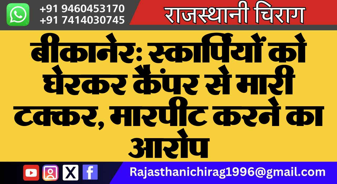 बीकानेर: स्कार्पियों को घेरकर कैंपर से मारी टक्कर, मारपीट करने का आरोप