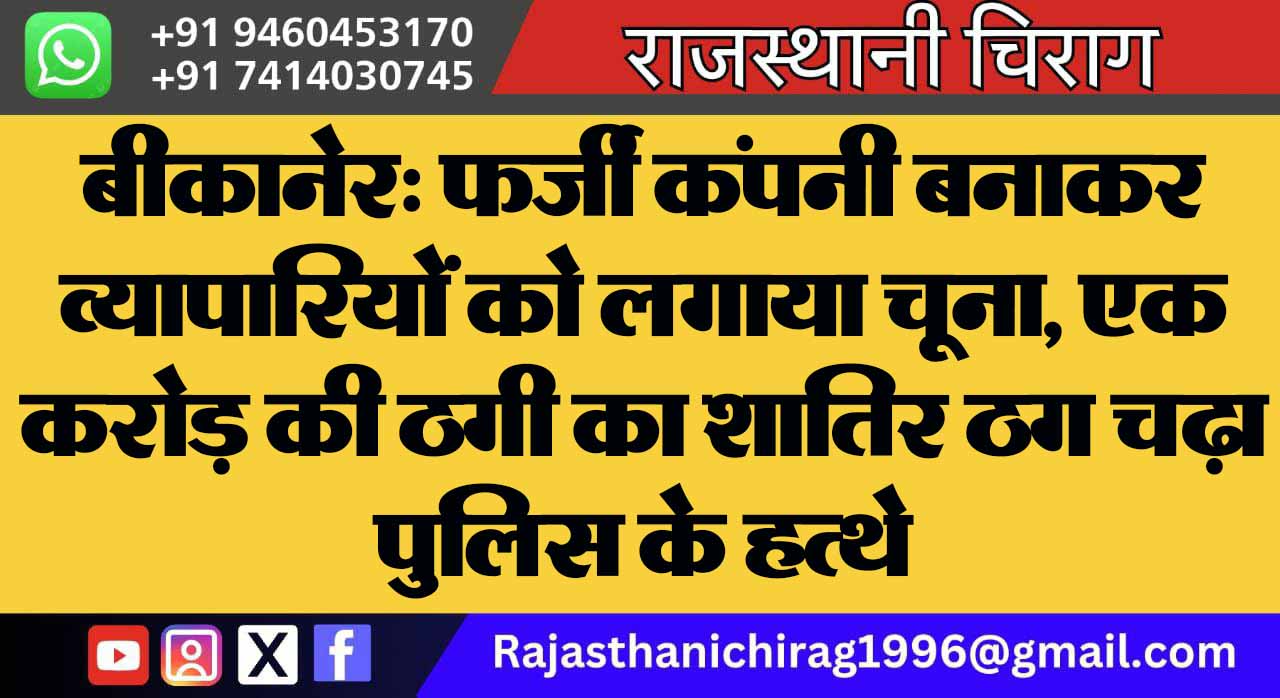 बीकानेर: फर्जी कंपनी बनाकर व्यापारियों को लगाया चूना, एक करोड़ की ठगी का शातिर ठग चढ़ा पुलिस के हत्थे