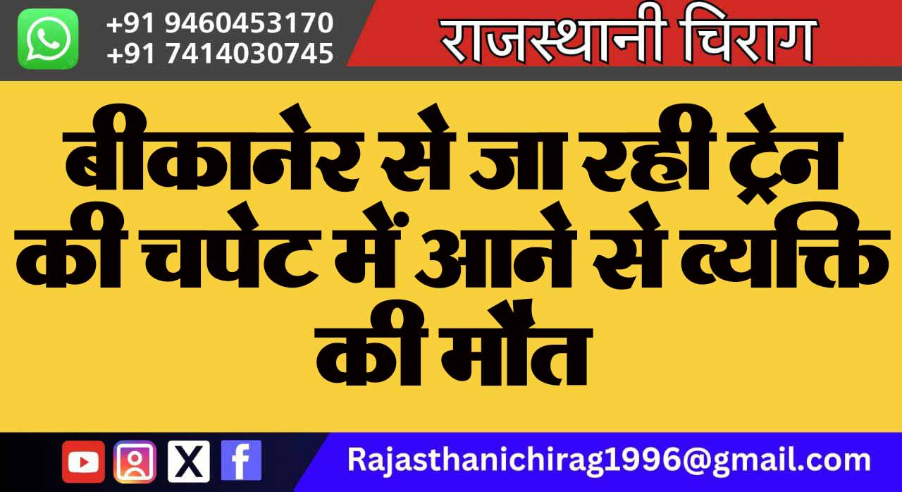 बीकानेर से जा रही ट्रेन की चपेट में आने से व्यक्ति की मौत