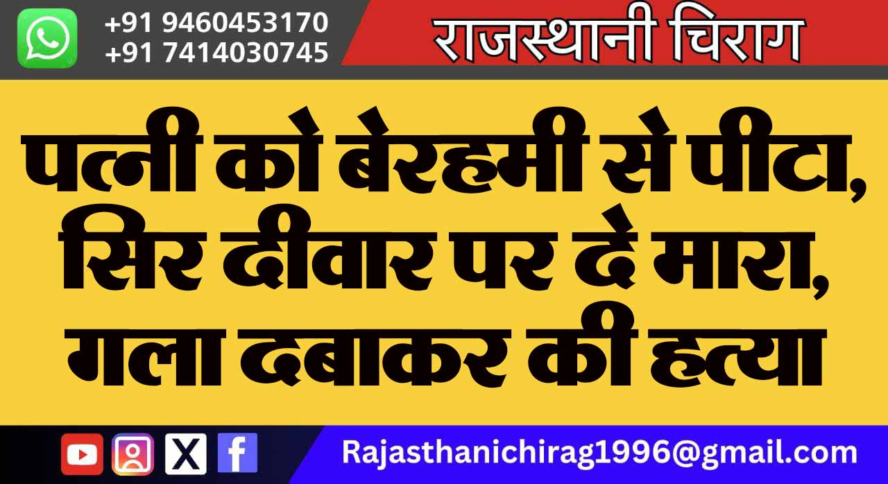 पत्नी को बेरहमी से पीटा, सिर दीवार पर दे मारा, गला दबाकर की हत्या