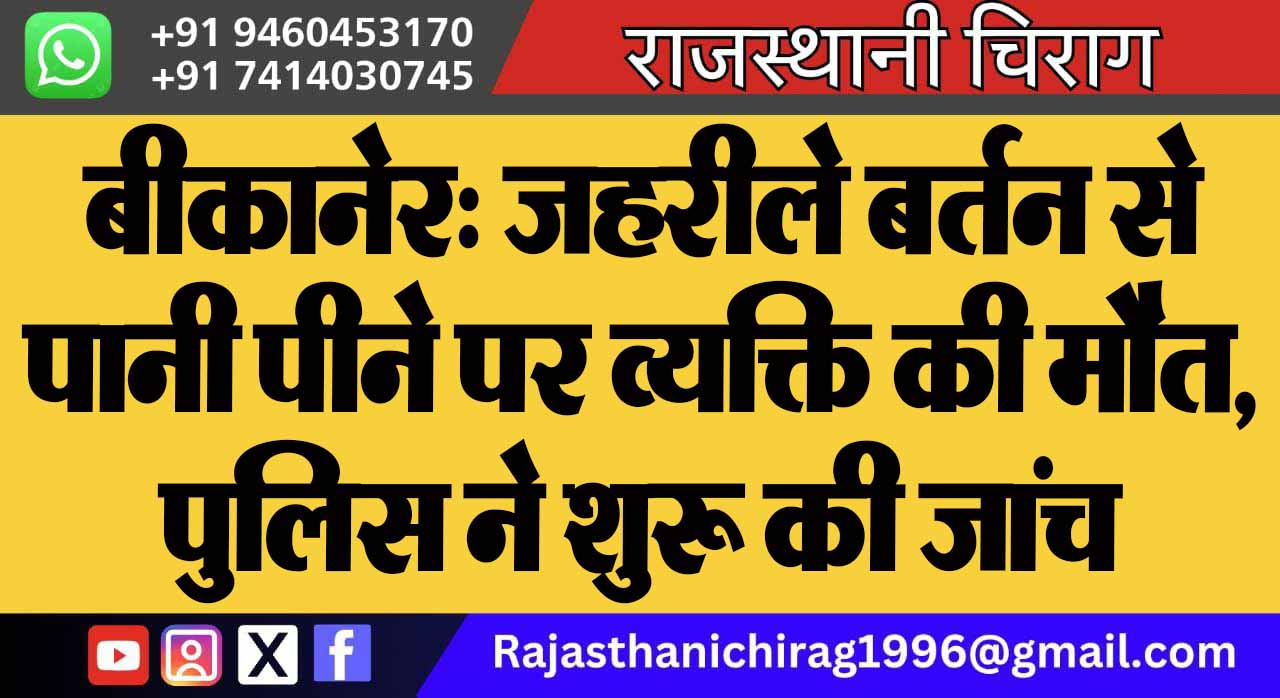 बीकानेर: जहरीले बर्तन से पानी पीने पर व्यक्ति की मौत, पुलिस ने शुरू की जांच