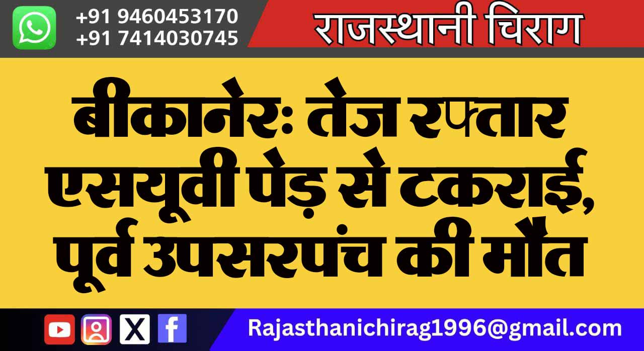 बीकानेर: तेज रफ्तार एसयूवी पेड़ से टकराई, पूर्व उपसरपंच की मौत