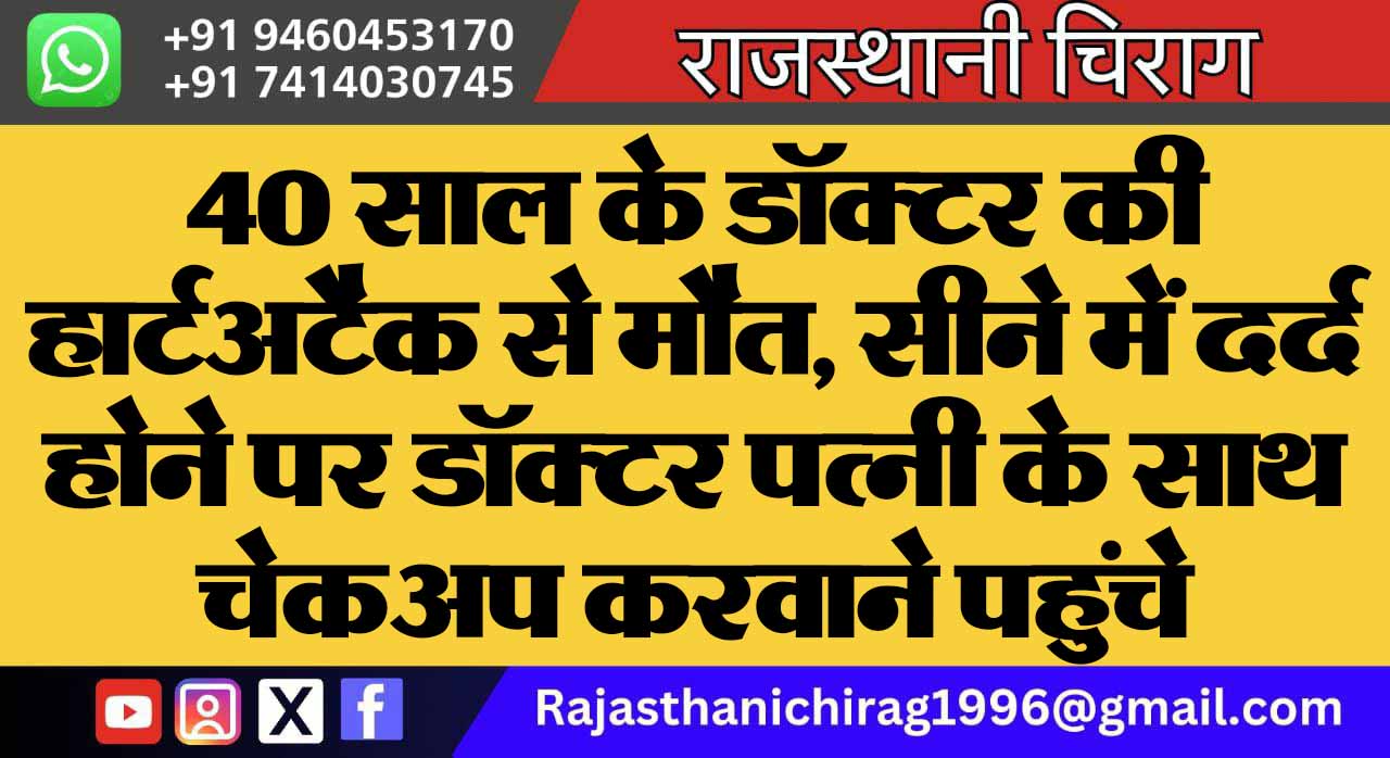 40 साल के डॉक्टर की हार्टअटैक से मौत, सीने में दर्द होने पर डॉक्टर पत्नी के साथ चेकअप करवाने पहुंचे