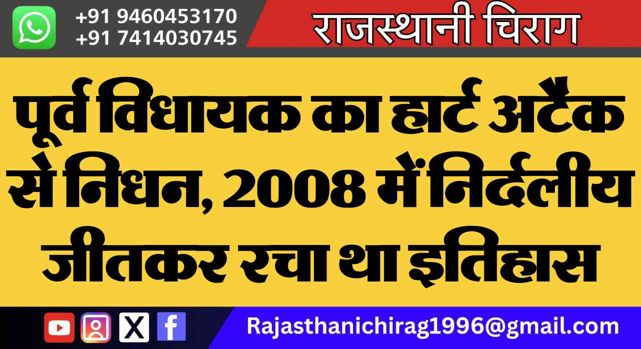 पूर्व विधायक का हार्ट अटैक से निधन, 2008 में निर्दलीय जीतकर रचा था इतिहास