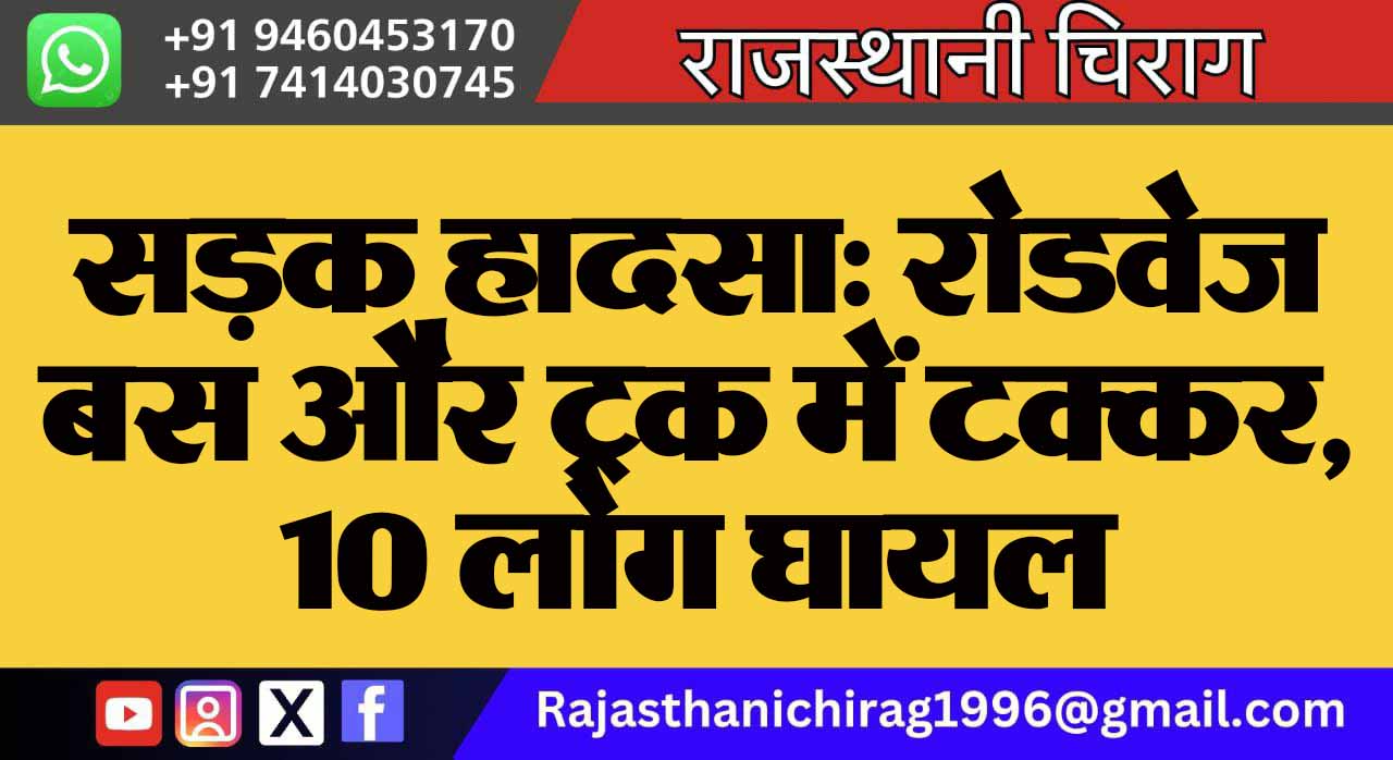 सड़क हादसा: रोडवेज बस और ट्रक में टक्कर, 10 लोग घायल