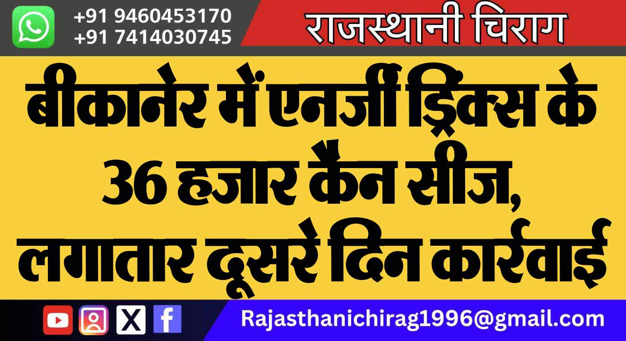 बीकानेर में एनर्जी ड्रिंक्स के 36 हजार कैन सीज, लगातार दूसरे दिन कार्रवाई