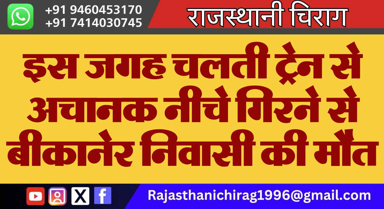 इस जगह चलती ट्रेन से अचानक नीचे गिरने से बीकानेर निवासी की मौत
