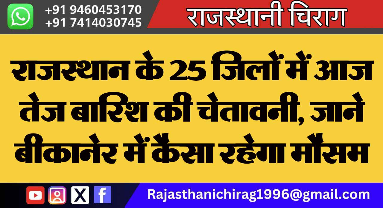 राजस्थान के 25 जिलों में आज तेज बारिश की चेतावनी, जाने बीकानेर में कैसा रहेगा मौसम